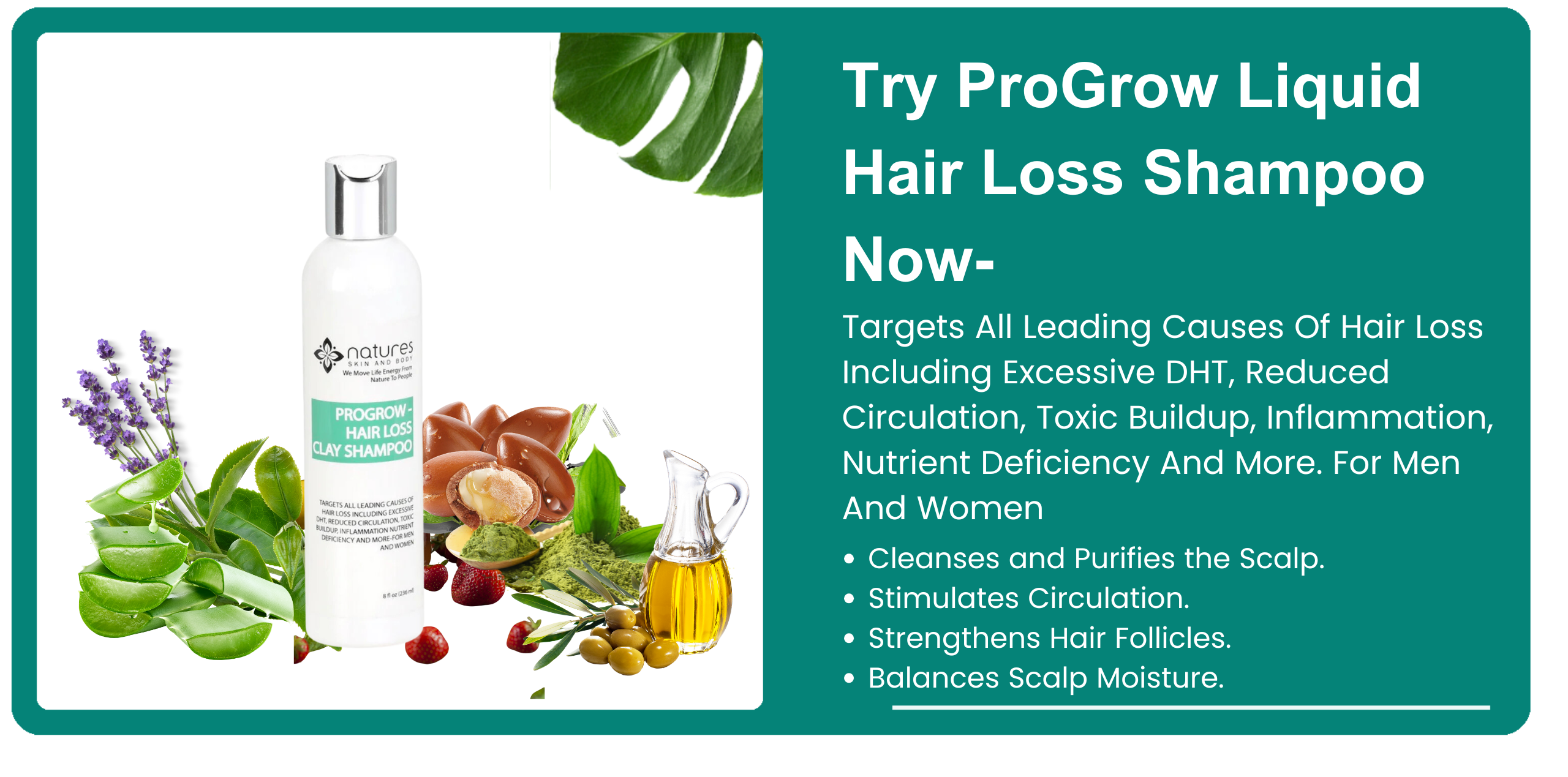 ProGrow Clay Hair Loss Shampoo targets all leading causes of hair loss including excessive DHT, reduced circulation, toxic buildup, inflammation nutrient deficiency and more-for men and women. banner